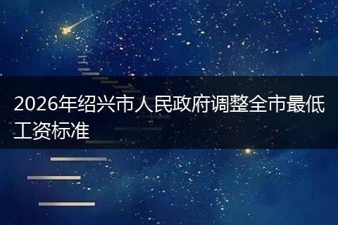 2026年绍兴市人民政府调整全市最低工资标准