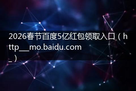 2026春节百度5亿红包领取入口（http___mo.baidu.com_）