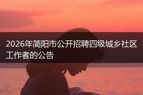 2026年简阳市公开招聘四级城乡社区工作者的公告