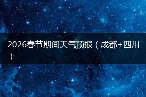 2026春节期间天气预报（成都+四川）
