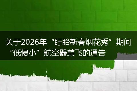 关于2026年“盱眙新春烟花秀”期间“低慢小”航空器禁飞的通告