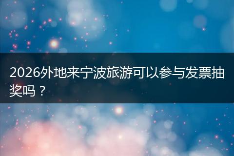 2026外地来宁波旅游可以参与发票抽奖吗？
