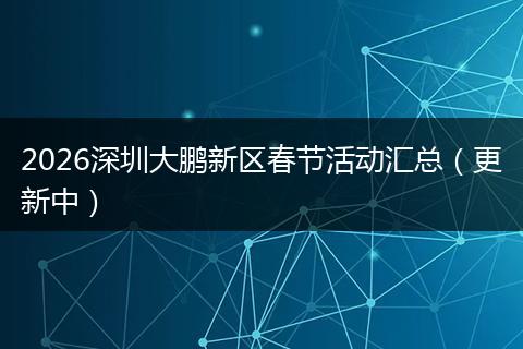 2026深圳大鹏新区春节活动汇总（更新中）