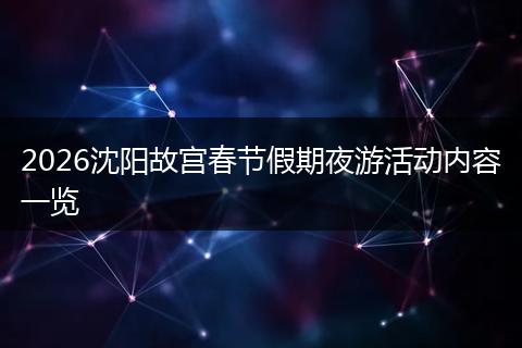 2026沈阳故宫春节假期夜游活动内容一览