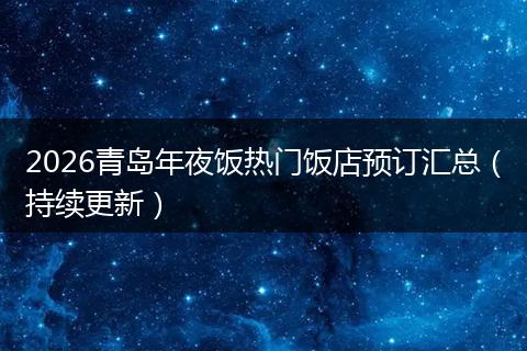 2026青岛年夜饭热门饭店预订汇总（持续更新）