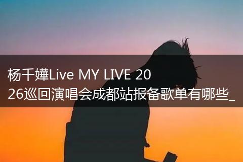 杨千嬅Live MY LIVE 2026巡回演唱会成都站报备歌单有哪些_