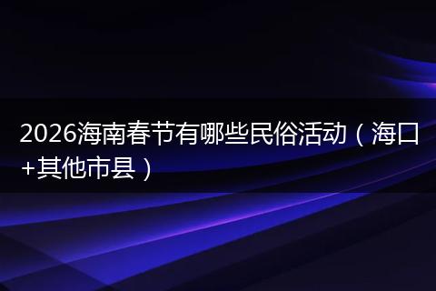 2026海南春节有哪些民俗活动（海口+其他市县）
