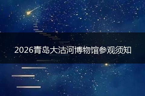 2026青岛大沽河博物馆参观须知