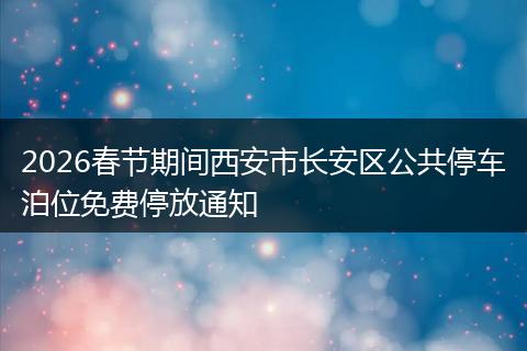 2026春节期间西安市长安区公共停车泊位免费停放通知