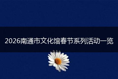 2026南通市文化馆春节系列活动一览