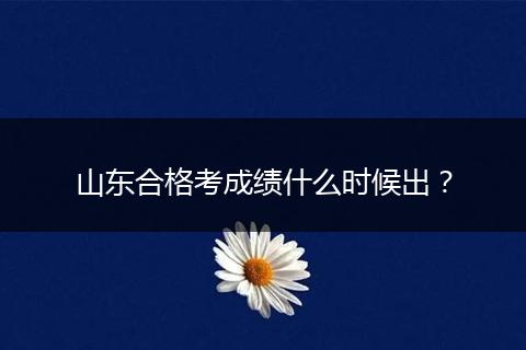 山东合格考成绩什么时候出？