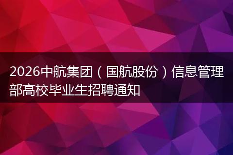 2026中航集团（国航股份）信息管理部高校毕业生招聘通知