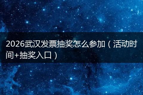 2026武汉发票抽奖怎么参加（活动时间+抽奖入口）