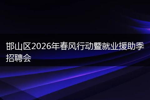 邯山区2026年春风行动暨就业援助季招聘会