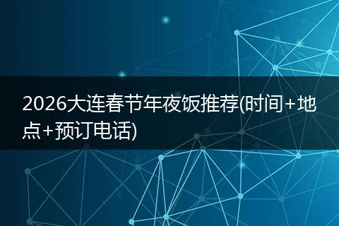 2026大连春节年夜饭推荐(时间+地点+预订电话)