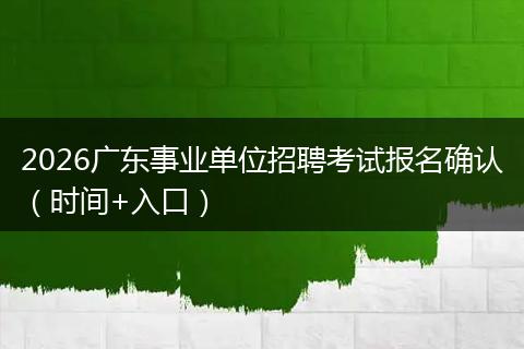 2026广东事业单位招聘考试报名确认（时间+入口）