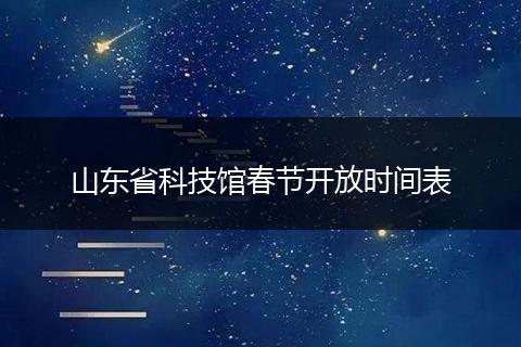 山东省科技馆春节开放时间表