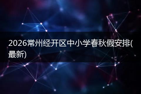 2026常州经开区中小学春秋假安排(最新)