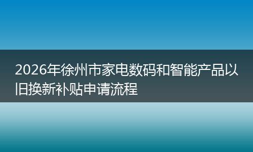 2026年徐州市家电数码和智能产品以旧换新补贴申请流程