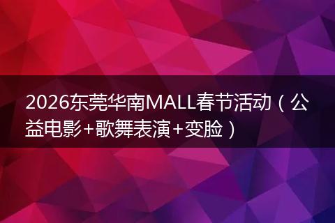 2026东莞华南MALL春节活动（公益电影+歌舞表演+变脸）