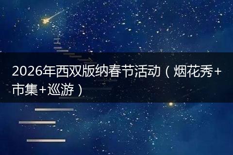2026年西双版纳春节活动（烟花秀+市集+巡游）