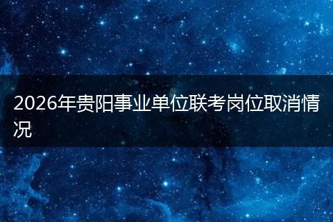 2026年贵阳事业单位联考岗位取消情况