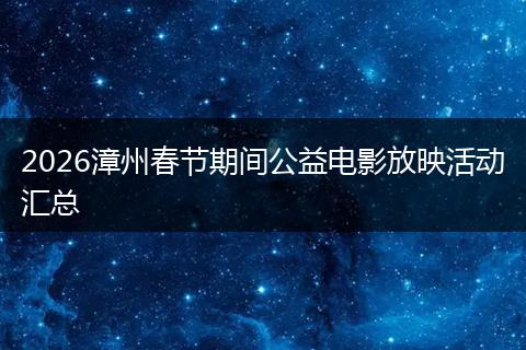 2026漳州春节期间公益电影放映活动汇总
