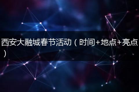 西安大融城春节活动（时间+地点+亮点）