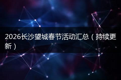 2026长沙望城春节活动汇总（持续更新）