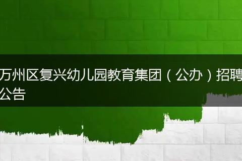 万州区复兴幼儿园教育集团（公办）招聘公告