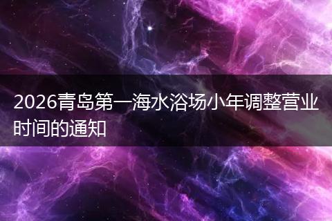 2026青岛第一海水浴场小年调整营业时间的通知