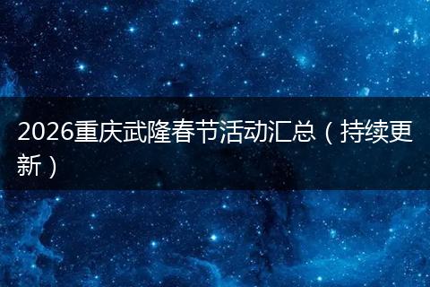 2026重庆武隆春节活动汇总（持续更新）