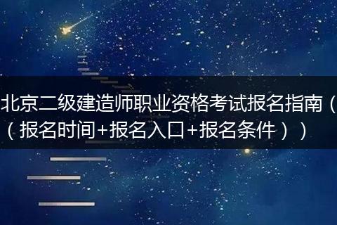 北京二级建造师职业资格考试报名指南（（报名时间+报名入口+报名条件））