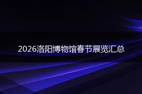 2026洛阳博物馆春节展览汇总