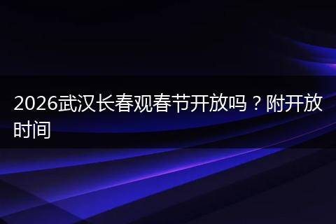 2026武汉长春观春节开放吗？附开放时间