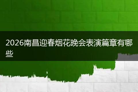 2026南昌迎春烟花晚会表演篇章有哪些