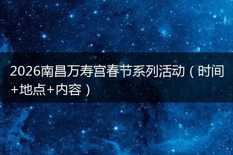2026南昌万寿宫春节系列活动（时间+地点+内容）
