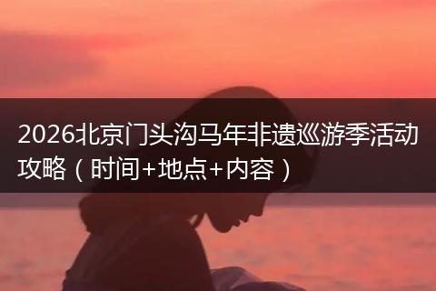 2026北京门头沟马年非遗巡游季活动攻略（时间+地点+内容）