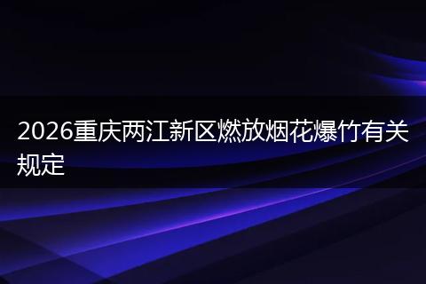 2026重庆两江新区燃放烟花爆竹有关规定