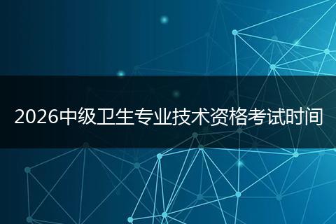 2026中级卫生专业技术资格考试时间