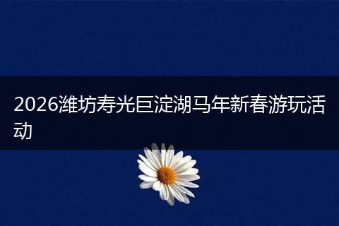 2026潍坊寿光巨淀湖马年新春游玩活动