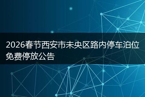 2026春节西安市未央区路内停车泊位免费停放公告