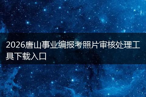 2026唐山事业编报考照片审核处理工具下载入口