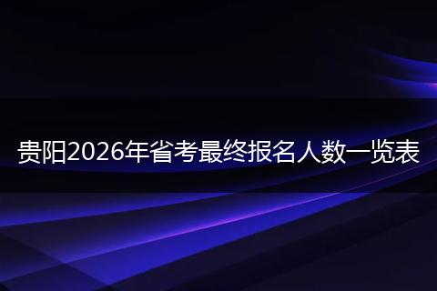 贵阳2026年省考最终报名人数一览表