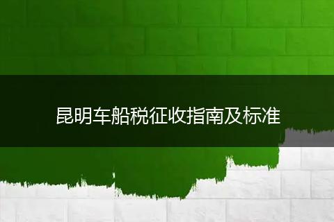 昆明车船税征收指南及标准