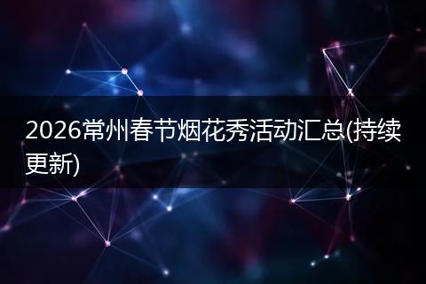 2026常州春节烟花秀活动汇总(持续更新)