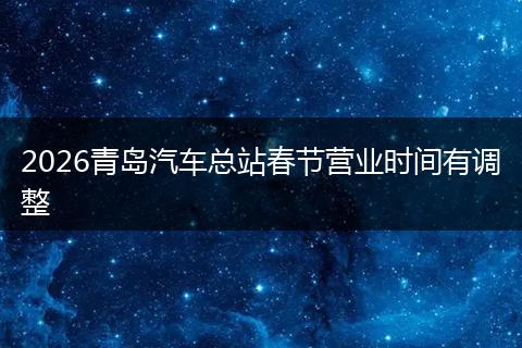 2026青岛汽车总站春节营业时间有调整