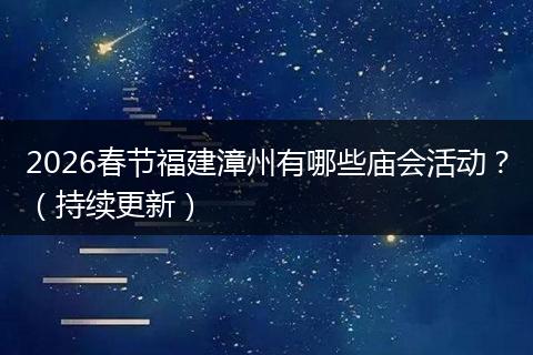 2026春节福建漳州有哪些庙会活动？（持续更新）