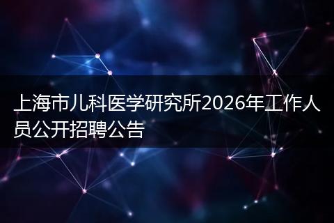 上海市儿科医学研究所2026年工作人员公开招聘公告