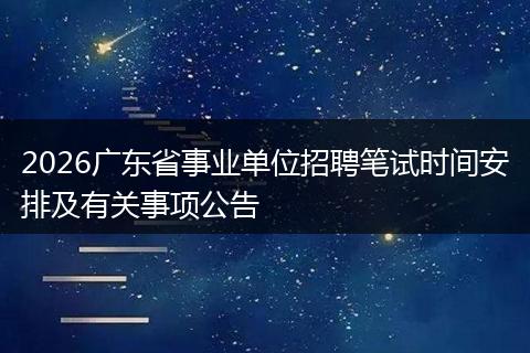 2026广东省事业单位招聘笔试时间安排及有关事项公告